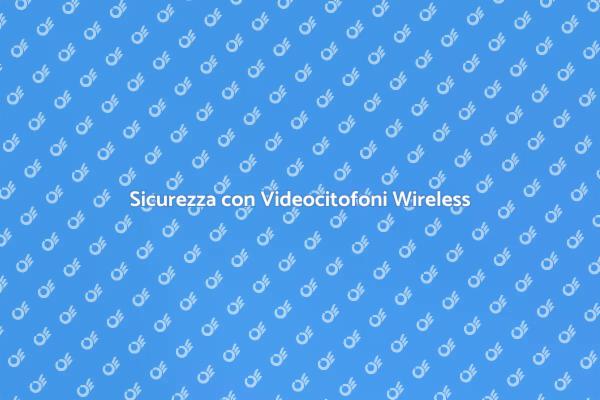 Videocitofoni Wireless per la Tua Sicurezza