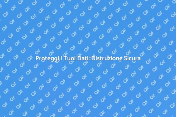 Sicurezza dei Dati: Distruzione Necessaria