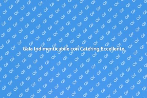 Catering per Gala: Eccellenza e Creatività