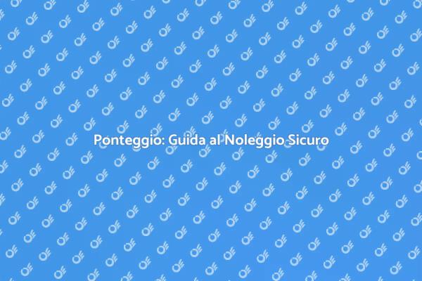 Noleggio Ponteggio: Sicurezza Prima di Tutto