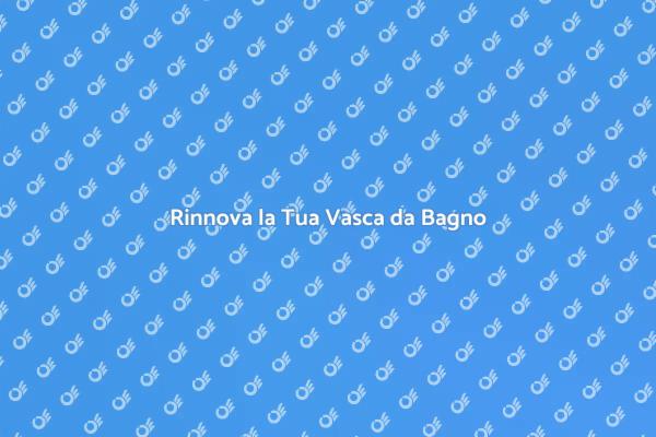 Rinfresca la Tua Vasca da Bagno