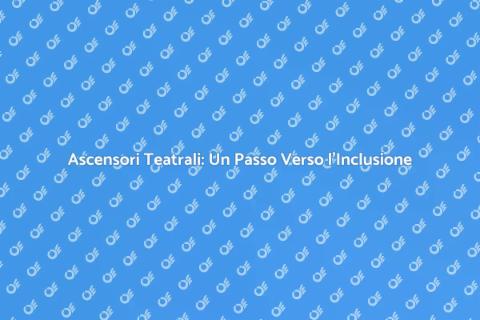 Ascensore per Teatri: Accessibilità e Cultura