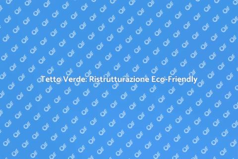 Ristrutturare Tetto Verde: Eco-Sostenibile