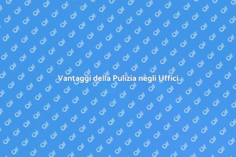 Pulizia Periodica Uffici: Vantaggi