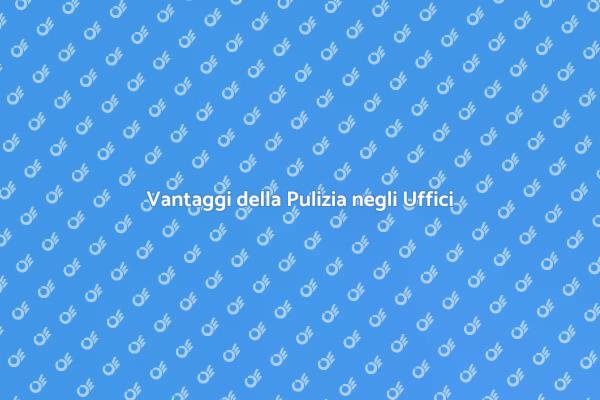 Perché Pulire Periodicamente gli Uffici?