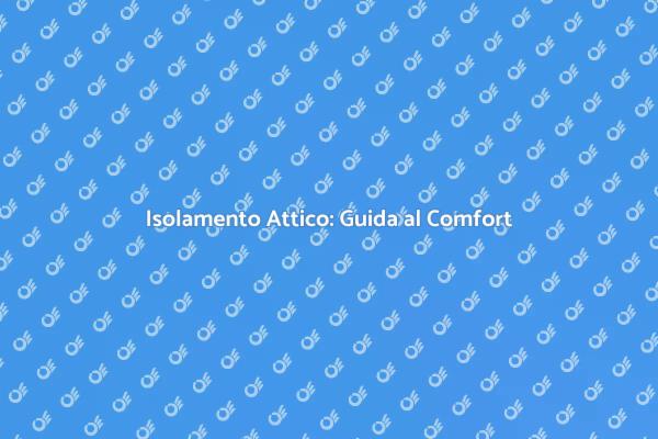 Isolare il Tuo Attico per Maggiore Comfort