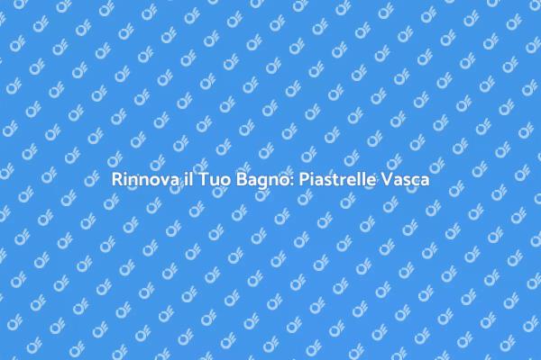 Trasforma il Tuo Bagno con Nuove Piastrelle
