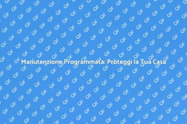 Mantieni la Tua Casa con Manutenzione Programmata