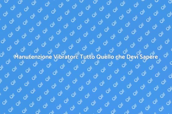 Riparare i Vibratori: Scopri Come Fare