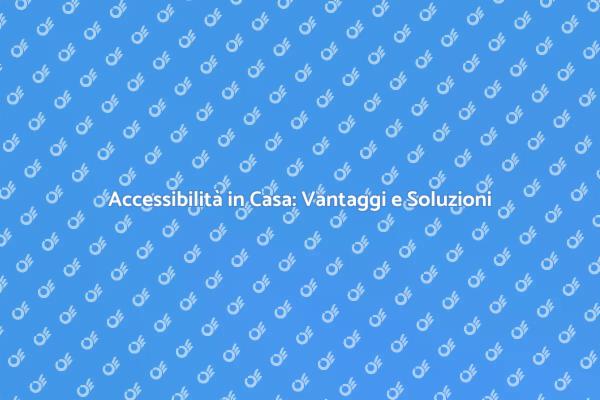 Casa Accessibile: Vantaggi e Soluzioni
