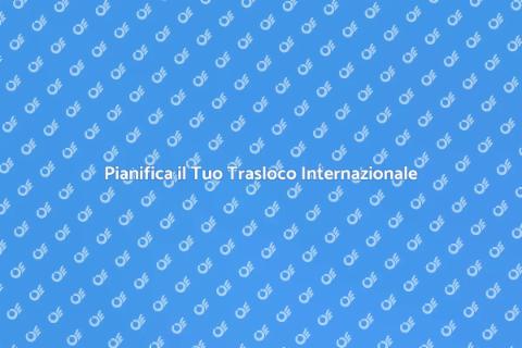 Trasloco Internazionale: Guida Completa
