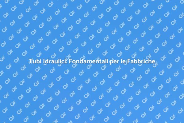 Tubi Idraulici: Essenziali per l'Industria