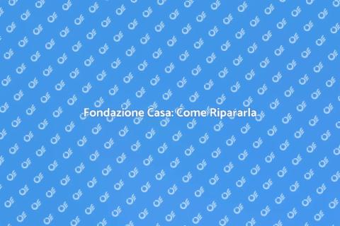 Riparare Fondazione Casa: Guida Pratica