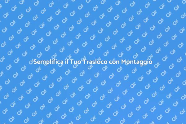 Il Servizio di Montaggio per il Tuo Trasloco