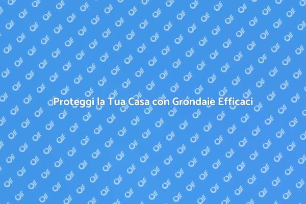 Grondaie: La Chiave per una Casa Sicura
