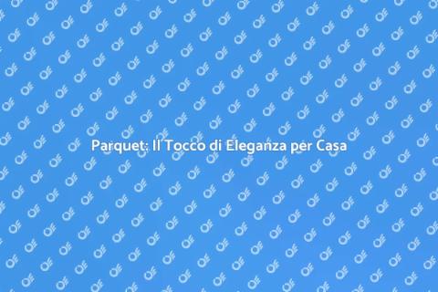Installare Parquet: Eleganza in Casa