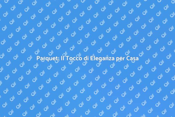 Parquet: Eleganza e Comfort per Ogni Casa