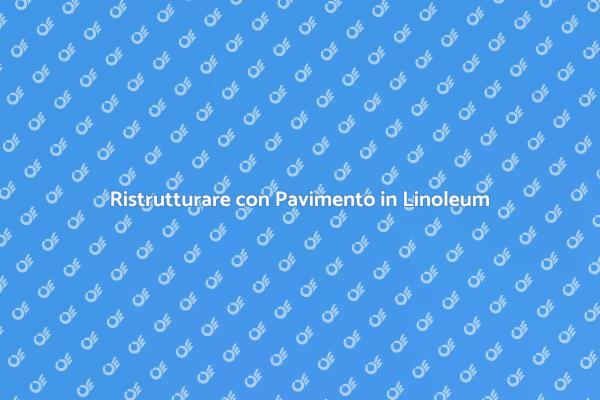 Trasforma la tua Casa con il Linoleum