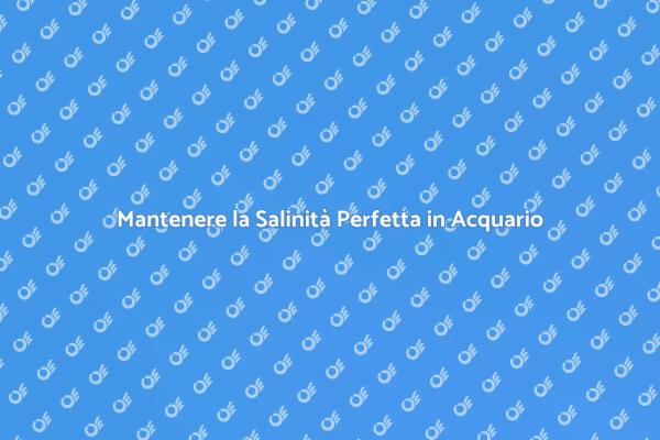 Come Mantenere la Salinità Ideale in Acquario