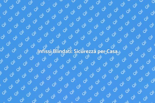 Rinnova la Sicurezza della Tua Casa