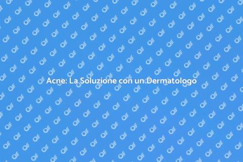 Trattamento Acne: Dermatologo Esperto