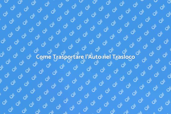 Trasporto Auto: Guida al Trasloco