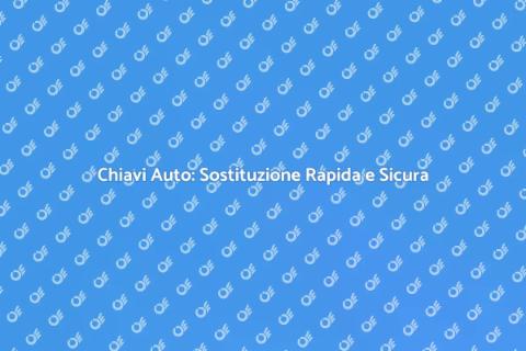 Sostituzione Chiavi Auto Facile e Veloce