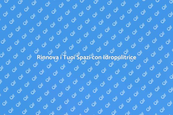 Rinnova le Tue Superfici con Idropulitrice