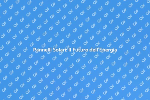 Pannelli Solari per un Futuro Sostenibile