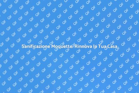 Sanificazione della Moquette: Guida
