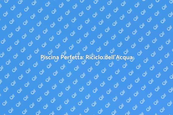 Guida alla Manutenzione della Piscina