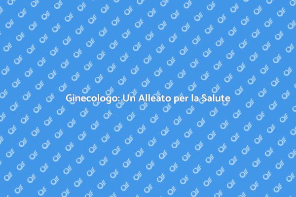 Ginecologo: Fondamentale per Ogni Donna