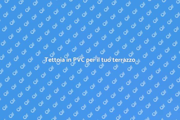 Coperture per terrazzi: tettoie in PVC