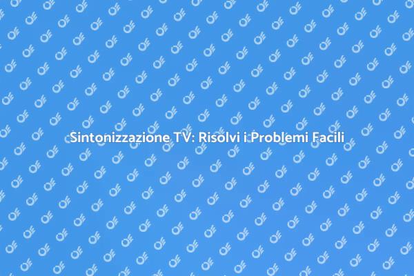 Sintonizzazione TV: Soluzioni Efficaci