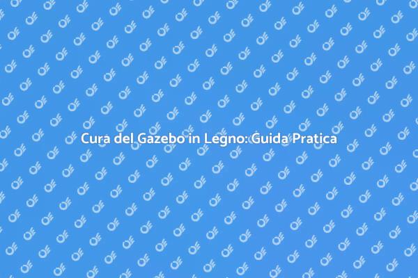 Manutenzione Gazebo: Consigli Utili