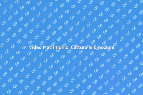 Video Matrimonio: Crea Ricordi Unici