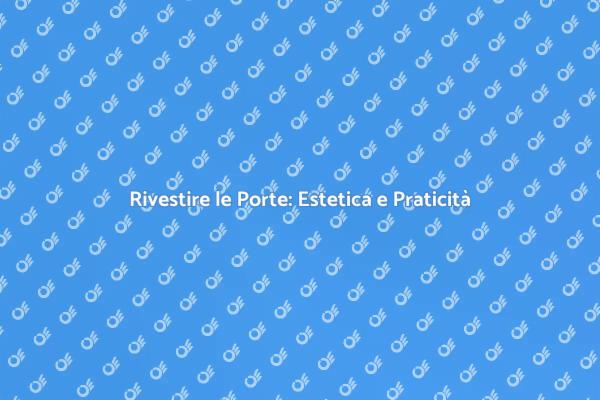 Rivestimenti per Porte: Estetica e Funzionalità