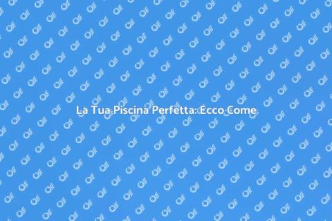 Costruire la Piscina dei Tuoi Sogni