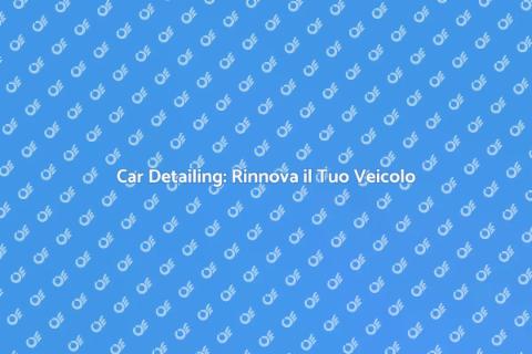 Car Detailing: Trasforma la Tua Auto