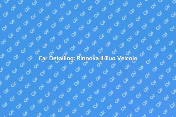 Rinnova la Tua Auto con Car Detailing