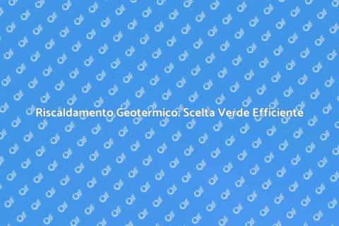 Riscaldamento Geotermico: Vantaggi Sostenibili