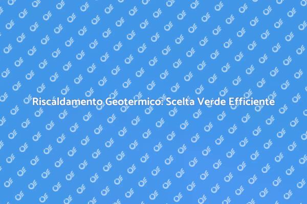 Riscaldamento Geotermico: Scopri i Vantaggi
