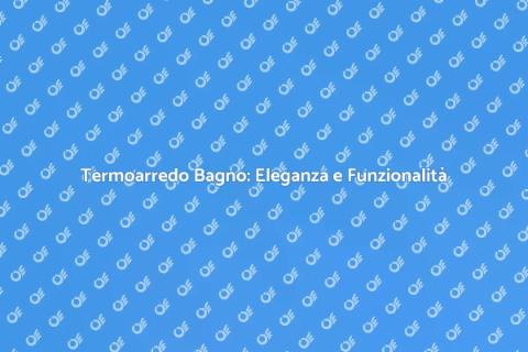 Termoarredo Bagno Funzionale e Chic