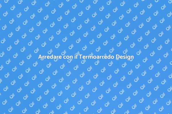 Arredamento e Termoarredo: Un Connubio Perfetto