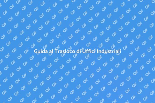 Come Traslocare Uffici in Zone Industriali