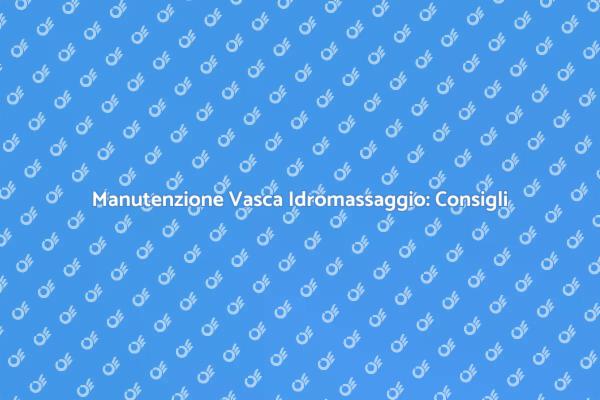 Manutenzione Vasca Idromassaggio: Essenziale