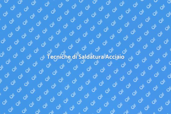 Saldatura Acciaio: Importanza e Tecniche
