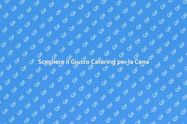 Il Catering Ideale per la Tua Cena