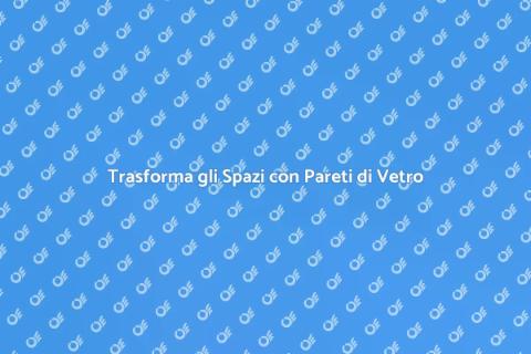 Pareti di Vetro: Eleganza e Luce
