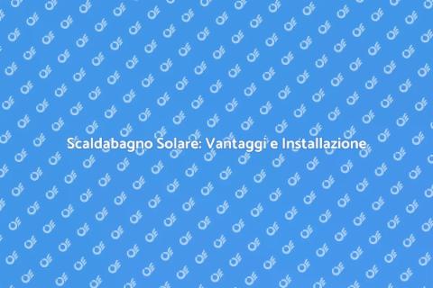 Posa Scaldabagno Solare: Comfort Sostenibile